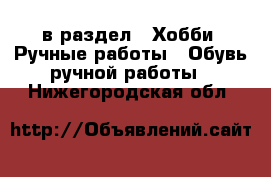  в раздел : Хобби. Ручные работы » Обувь ручной работы . Нижегородская обл.